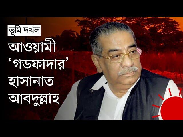 জমি দখল ও উন্নয়নকাজের কমিশন–বাণিজ্যে সিদ্ধহস্ত হাসানাত আবদুল্লাহ | Abul Hasanat Abdullah | News