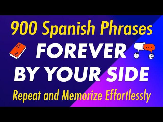 900 Spanish Phrases Forever by Your Side: Repeat and Memorize Effortlessly