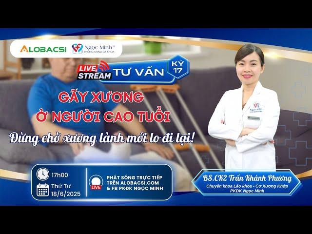 LIVE 17 | Gãy xương ở người cao tuổi - Đừng chờ xương lành mới lo đi lại!