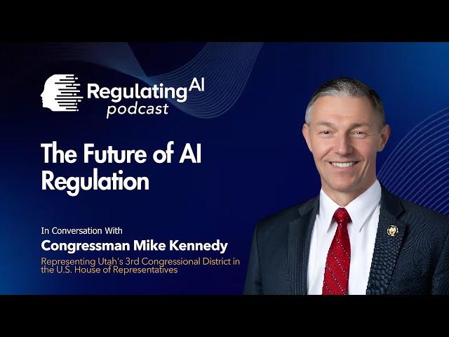 The Future of AI Regulation with Congressman Mike Kennedy - RegulatingAI Podcast
