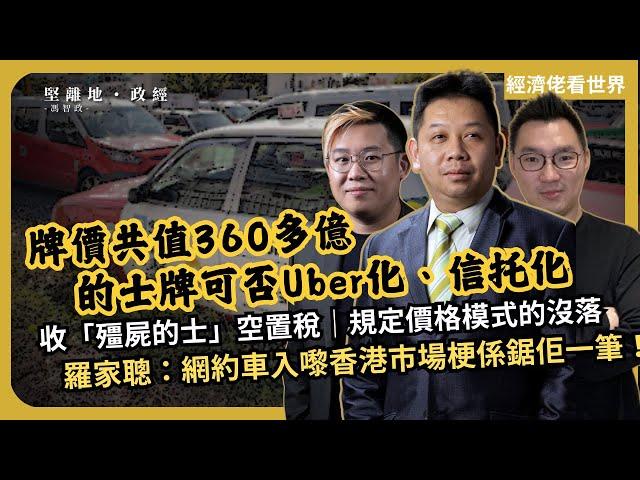 經濟佬看世界 | 360億牌價化為烏有？的士牌Uber化、信托化｜收「殭屍的士」空置稅｜規定價格模式的沒落｜羅家聰：網約車入嚟香港市場梗係鋸佢一筆！ (羅家聰博士、CalvinChoy、馮智政)