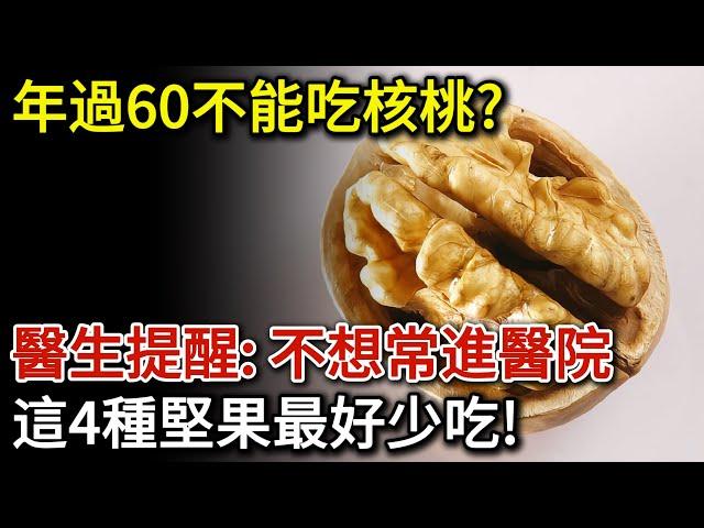 年過60不能吃核桃？醫生提醒：不想常進醫院，這4種堅果最好少吃！