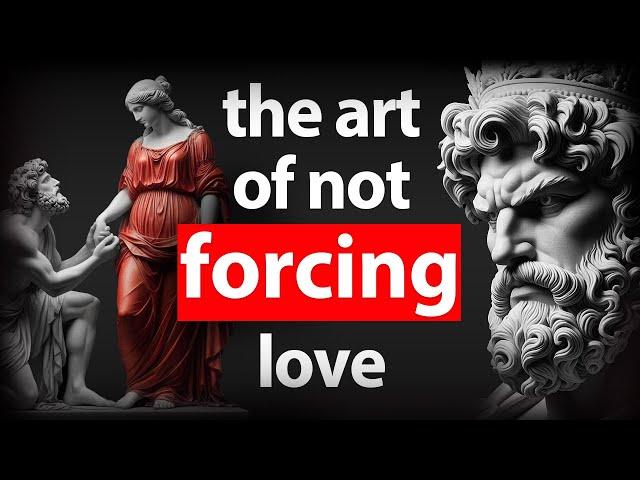 NEVER BEG for LOVE and have everything NATURALLY - The Art Of Not Forcing Love | Stoicism