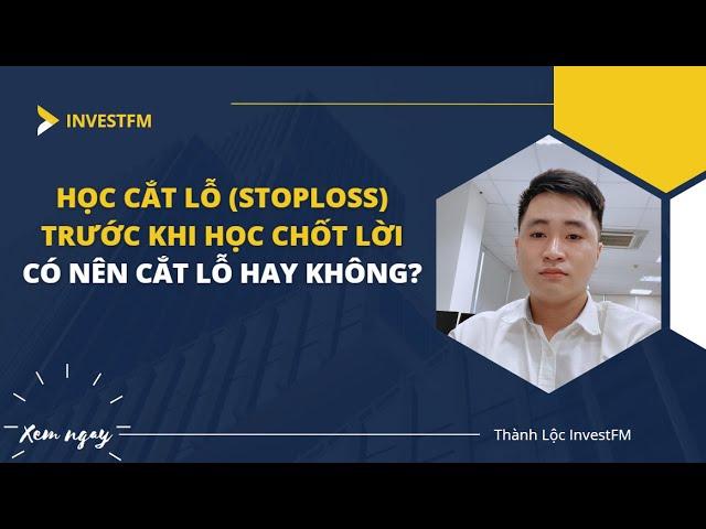 HỌC CÁCH CẮT LỖ TRƯỚC KHI HỌC CHỐT LỜI | Có nên cắt lỗ ở thời điểm hiện tại ? | Kiến thức đầu tư