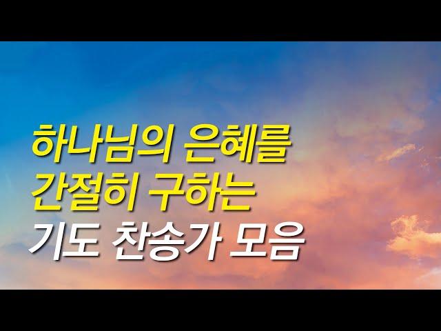 [찬송가모음]하나님의 은혜를 간절히 구하는 찬송가 모음(찬송가연속듣기,찬송가모음, 찬송가,기도찬송,찬송가 연속 듣기,보혈)