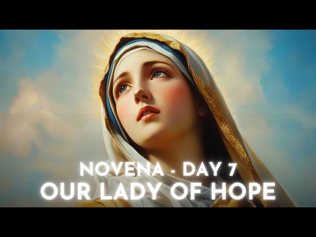 DAY 7 - Novena to Our Lady of Hope. Pray for blessings, miracles, healing and joy.