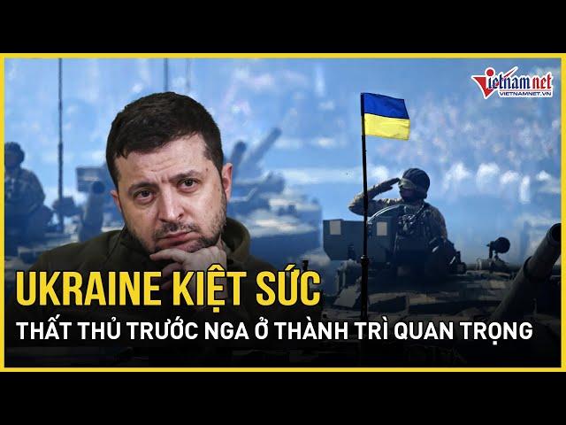 Ukraine kiệt sức, thất thủ trước Nga ở thành trì quan trọng nhất | Báo VietNamNet