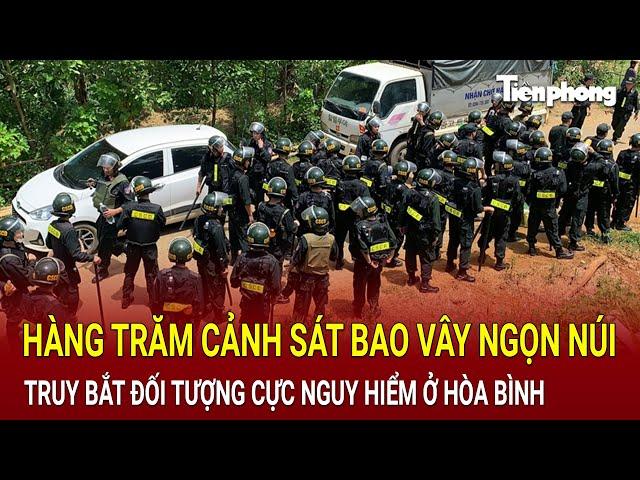 Bản tin thời sự:Hàng trăm cảnh sát bao vây ngọn núi truy bắt đối tượng cực nguy hiểm ở Hòa Bình