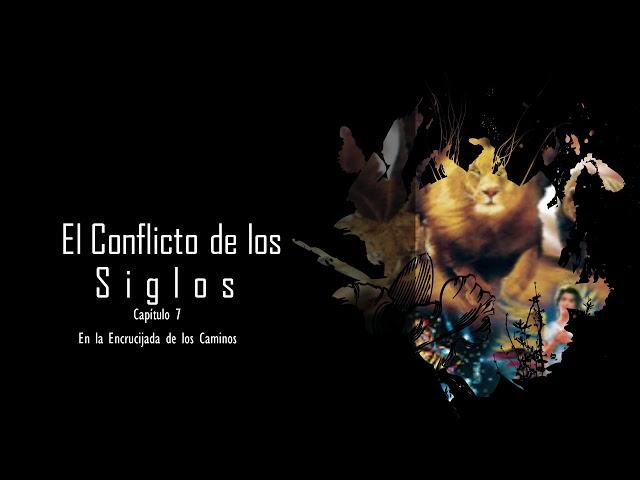 El Conflicto de los Siglos Capitulo 7 - En la Encrucijada de los Caminos