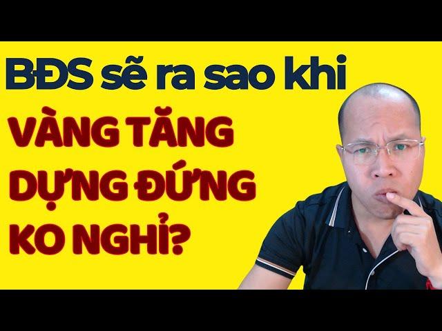 BĐS sẽ ra sao khi Vàng tăng dựng đứng ko nghỉ