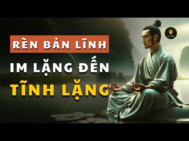 Rèn BẢN LĨNH từ IM LẶNG đến TĨNH LẶNG | Cổ nhân dạy giúp bạn SỐNG KHÔN | Tríết lý cuộc sống