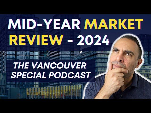 Vancouver Real Estate Mid-Year Review - 2024 | the Vancouver Special Podcast