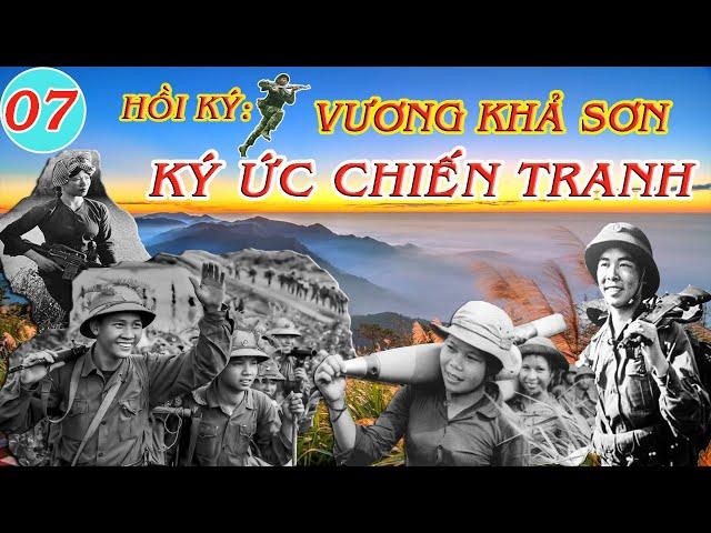 KÝ ỨC CHIẾN TRANH Tập 07 | Hồi Ký Vương Khả Sơn | Kháng Chiến Chống Mỹ