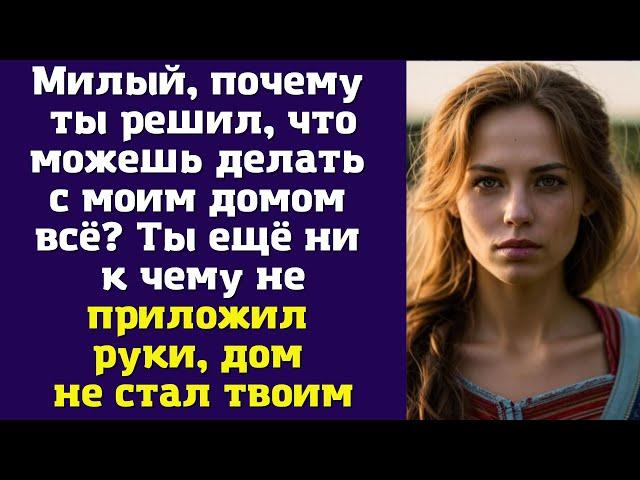 Милый, почему ты решил, что можешь делать с моим домом всё? Ты ещё ни к чему не приложил руки