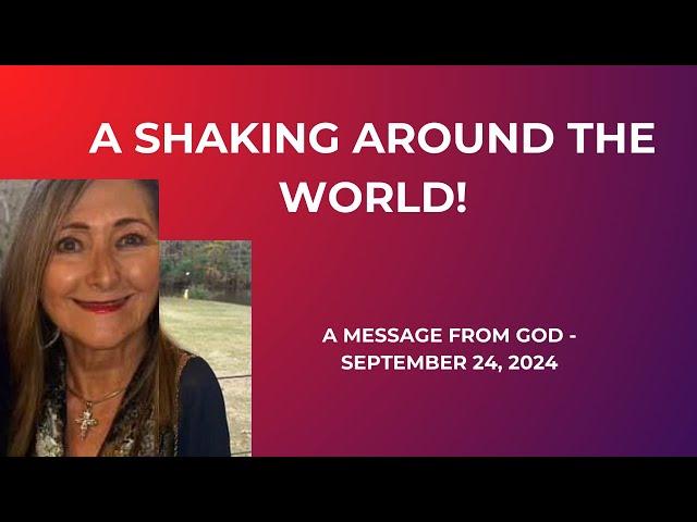 A SHAKING AROUND THE WORLD!  A MESSAGE FROM GOD - SEPTEMBER 24, 2024