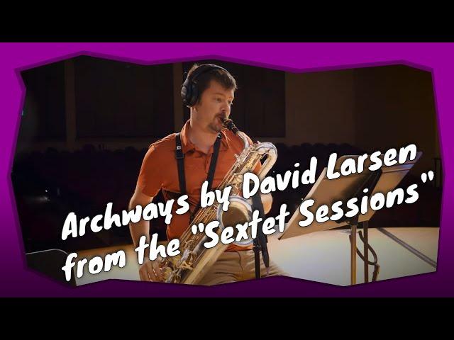 Archways - The Sextet Sessions - David Larsen - Baritone Saxophone Ballad