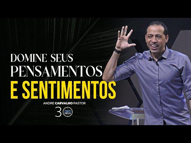 DOMINE SEUS PENSAMENTOS E SENTIMENTOS - Pr. André Carvalho