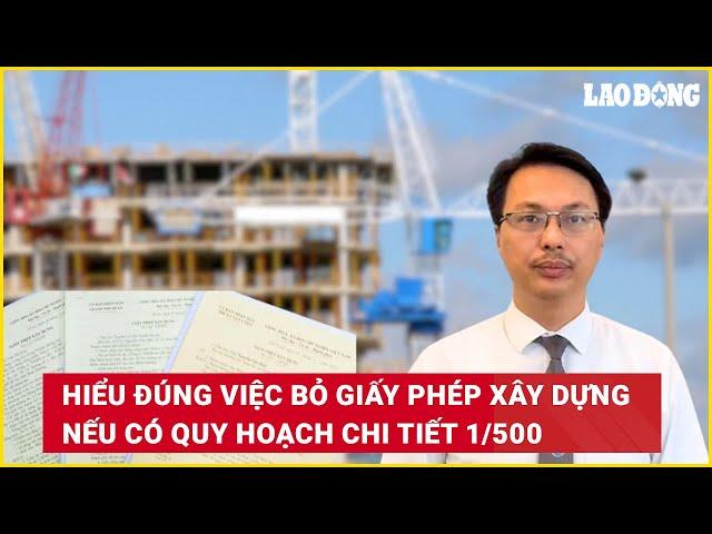 Hiểu đúng việc bỏ giấy phép xây dựng nếu có quy hoạch chi tiết 1/500 | Báo Lao Động
