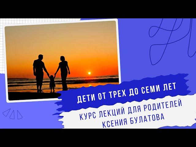 ОСОБЕННОСТИ ДОШКОЛЬНОГО ВОЗРАСТА| Курс лекций для родителей| Ксения Булатова