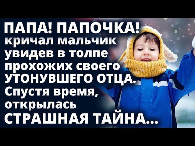 ПАПОЧКА! - кричал мальчик увидев в толпе прохожих своего утонувшего отца. Истории любви