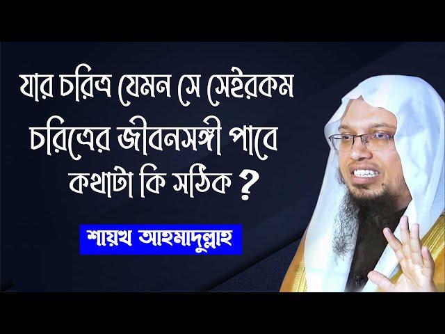 প্রশ্ন:- যার চরিত্র যেমন সে সেইরকম চরিত্রের জীবনসঙ্গী পাবে, বিষয়টা সঠিক কিনা? শায়খ আহমাদুল্লাহ