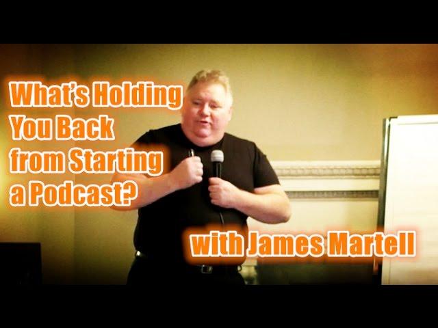 What’s Holding You Back from Starting a Podcast? with James Martell