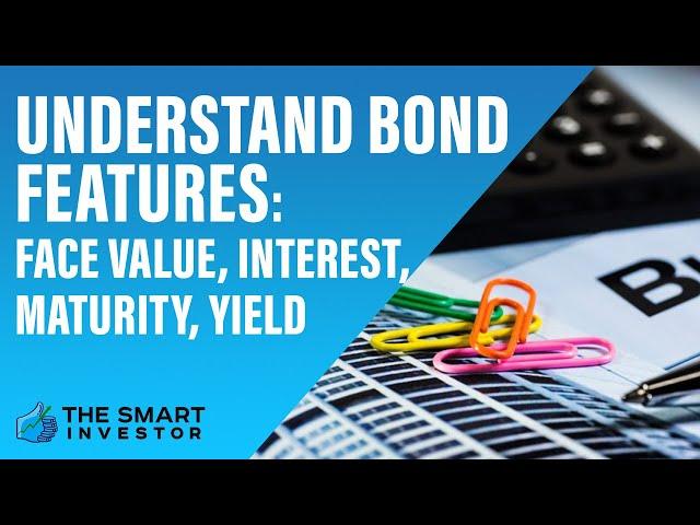 Understand Bond Features: Face Value, Interest, Maturity, Yield