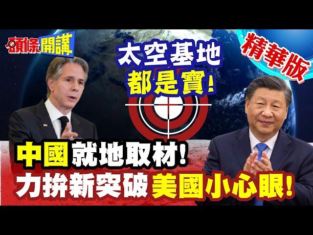 中國出英雄"太空基地就地取材"! |  力拚新突破"美國緊盯中國航天"!?【頭條開講】精華版 @頭條開講HeadlinesTalk