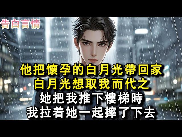 他把懷孕的白月光帶回家。白月光想取我而代之，她把我推下樓梯時。我拉著她一起摔了下去……#小說 #愛情 #故事