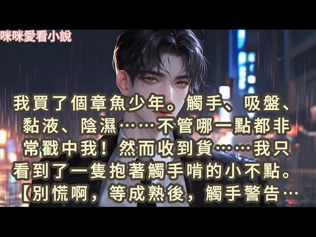 我買了個章魚少年。觸手、吸盤、黏液、陰濕……不管哪一點都非常戳中我！然而收到貨……我只看到了一隻抱著觸手啃的小不點…#一口气看完 #甜宠 #小说 #故事 #爽文