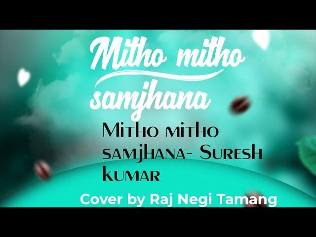 Mitho mitho samjhana- Suresh kumar Cover by Raj Negi Tamang