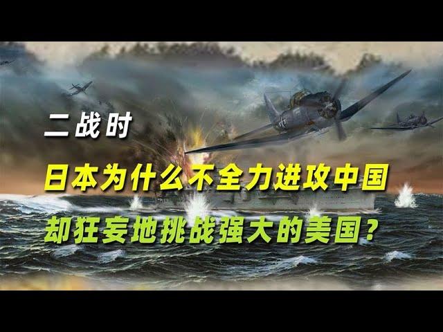 二战时日本为什么不全力进攻中国，却狂妄地挑战强大的美国？