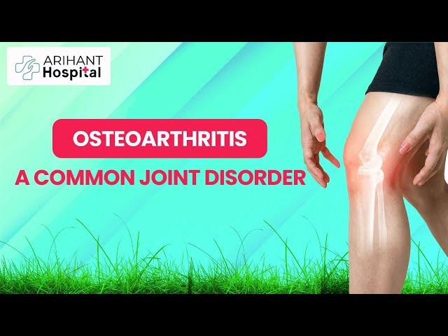 Understanding Osteoarthritis, A Common Joint Disorder | Arihant Hospital