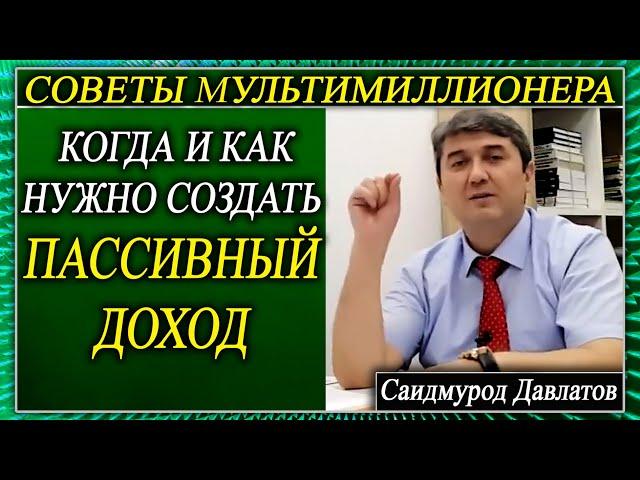 КОГДА И КАК НУЖНО СОЗДАТЬ ПАССИВНЫЙ ДОХОД | СОВЕТЫ МУЛЬТИМИЛЛИОНЕРА | Саидмурод Давлатов