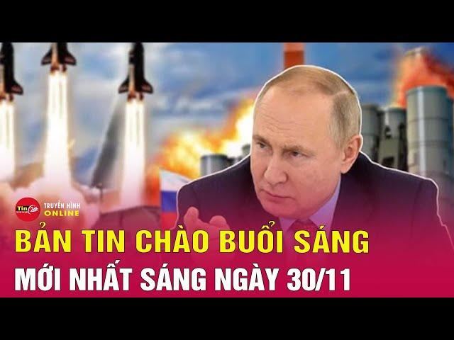 Tin tức 24h.Tin Sáng 30/11: Hé lộ tính toán của Nga khi dội tên lửa vào hạ tầng năng lượng Ukraine