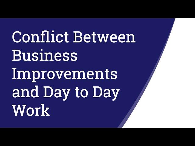 Conflict Between Business Improvements and Day to Day Work
