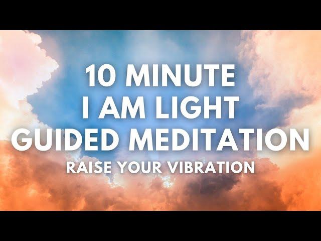 10 Minute I Am Light Guided Meditation | Raise Your Vibration + Vibration of Everything Around You