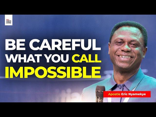 BE CAREFUL WHAT YOU CALL IMPOSSIBLE - Apostle Eric Nyamekye 2024