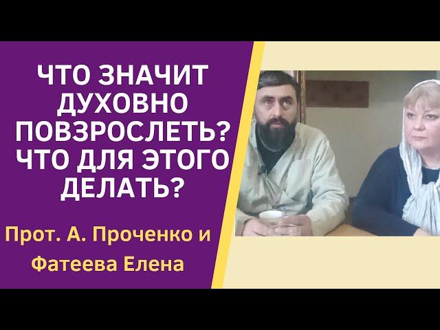 Что ЗНАЧИТ ДУХОВНО ПОВЗРОСЛЕТЬ? Прот. Александр Проченко и Фатеева Елена