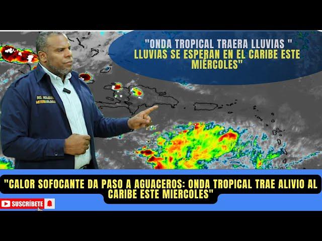 MIERCOLES DE LLUVIAS. ONDA TROPICAL REFRESCARA SECTORES DEL CARIBE TRAS UN MARTES MUY CALIENTE