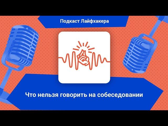 Что нельзя говорить на собеседовании | Подкаст Лайфхакера