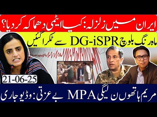 Iran Earthquake : Nuclear Blast Rumors | Mahrang vs DG ISPR | Maryam Embarrasses PML-N MPA