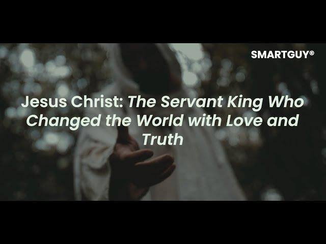 Jesus Christ  The Servant King Who Changed the World with Love and Truth