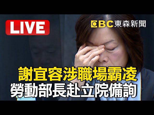 LIVE／勞動部證實「謝宜容辱罵咆哮員工」卻無法證明霸凌？！ 勞動部長何佩珊赴立院備詢@newsebc