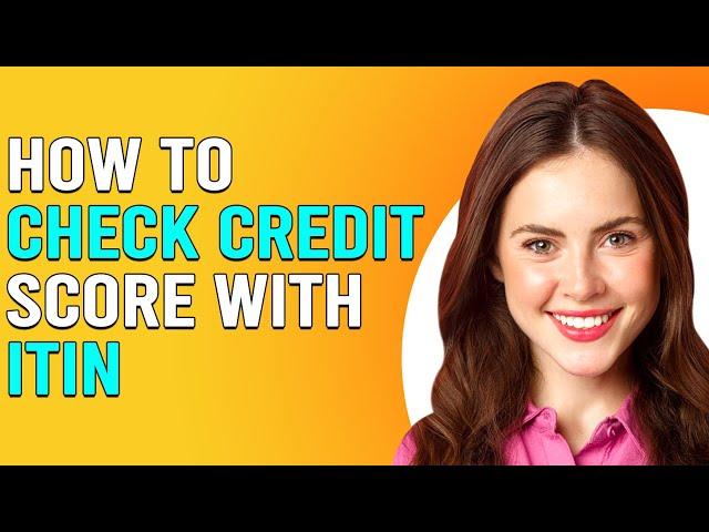 How To Check Credit Score With ITIN (How To Get Credit Score Report With ITIN)