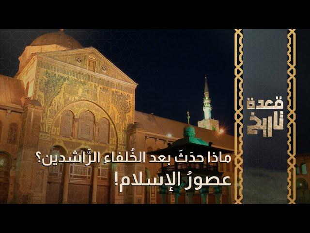 قعدة تاريخ - ماذا حدث بعد الخُلفاء الراشدين ؟ عصور الإسلام