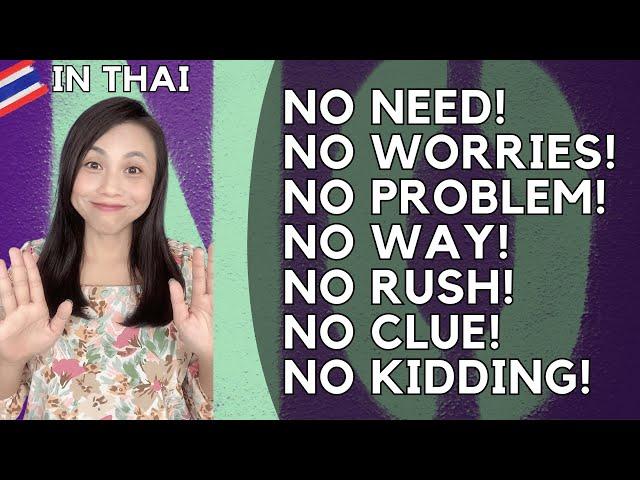 7NOs : No need, No worries, No problem, No way, No rush, No clue, No kidding (in Thai language)