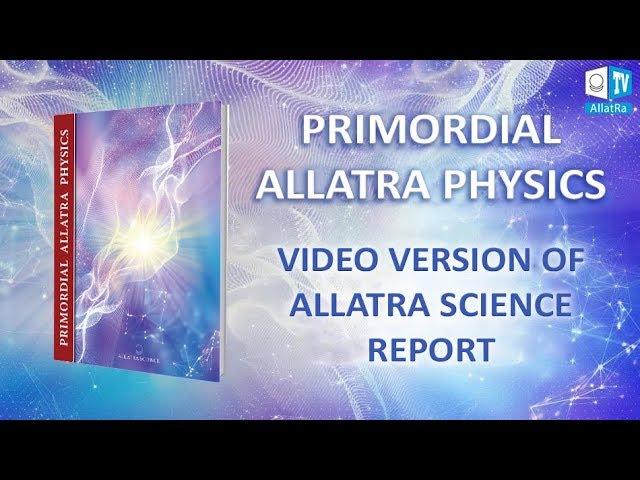 PRIMORDIAL ALLATRA PHYSICS. Video Version of Allatra Science Report