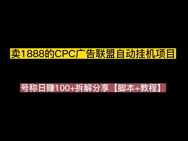 外面卖1888的CPC广告联盟自动挂机项目，号称日赚100+拆解分享【脚本+教程】