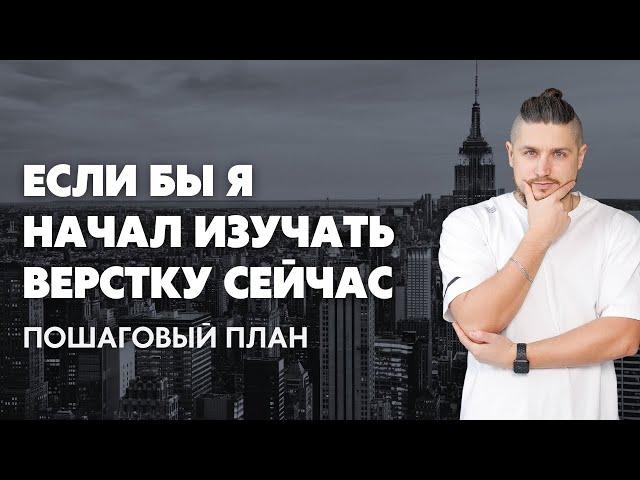 Если бы я начал изучать верстку сейчас, то...